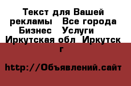  Текст для Вашей рекламы - Все города Бизнес » Услуги   . Иркутская обл.,Иркутск г.